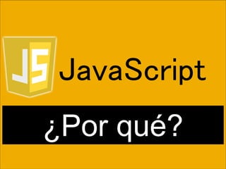 ¿Por qué?
JavaScript
 