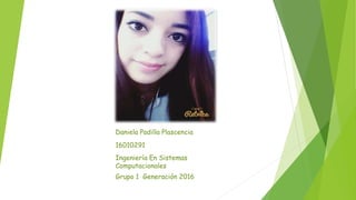Daniela Padilla Plascencia
16010291
Ingeniería En Sistemas
Computacionales
Grupo 1 Generación 2016
 