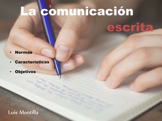 La comunicación
escrita
Luis Montilla
• Normas
• Características
• Objetivos
 