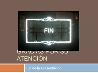 GRACIAS POR SU
ATENCIÓN
Fin de la Presentación.
 