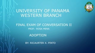 UNIVERSITY OF PANAMA
WESTERN BRANCH
FINAL EXAM OF CONVERSATION II
PROF.: ROSA MENA
ADOPTION
BY: RICAURTER X. PINTO
 