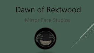 Dawn of Rektwood
Mirror Face Studios
 