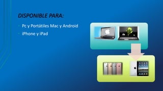 DISPONIBLE PARA:
• Pc y Portátiles Mac y Android
• iPhone y iPad
 