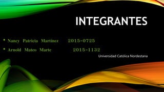 INTEGRANTES
• Nancy Patricia Martínez 2015-0725
• Arnold Mateo Marte 2015-1132
Universidad Católica Nordestana
 