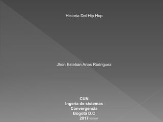 Historia Del Hip Hop
Jhon Esteban Arias Rodriguez
CUN
Ingería de sistemas
Convergencia
Bogotá D.C
201711/02/2017
 