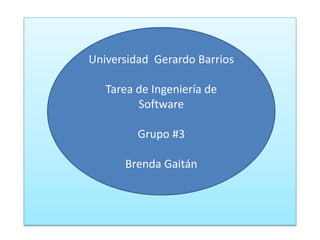 Universidad Gerardo Barrios
Tarea de Ingeniería de
Software
Grupo #3
Brenda Gaitán
 