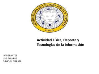 Actividad Física, Deporte y
Tecnologías de la Información
INTEGRANTES
LUIS AGUIRRE
DIEGO GUTIERREZ
 