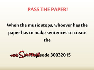 PASS THE PAPER!
When the music stops, whoever hasthe
paper has to makesentences to create
the
episode30032015
 