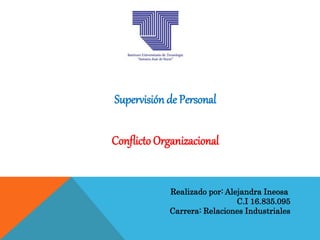 Supervisión de Personal
Conflicto Organizacional
Realizado por: Alejandra Ineosa
C.I 16.835.095
Carrera: Relaciones Industriales
 