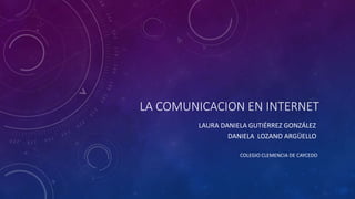 LA COMUNICACION EN INTERNET
LAURA DANIELA GUTIÉRREZ GONZÁLEZ
DANIELA LOZANO ARGÜELLO
COLEGIO CLEMENCIA DE CAYCEDO
 