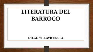 LITERATURA DEL
BARROCO
DIEGO VILLAVICENCIO
 
