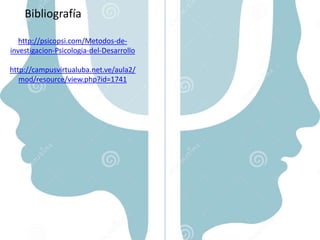 Bibliografía
http://psicopsi.com/Metodos-de-
investigacion-Psicologia-del-Desarrollo
http://campusvirtualuba.net.ve/aula2/
mod/resource/view.php?id=1741
 