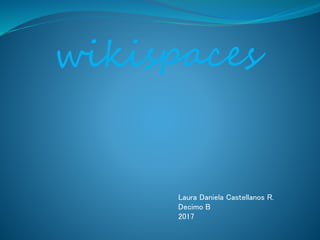 wikispaces
Laura Daniela Castellanos R.
Decimo B
2017
 