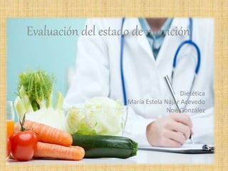 Evaluación del estado de nutrición.
Dietética
María Estela Najar Acevedo
Noé González
 