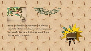 Es una tendencia que nunca muere. Por ello, cada
década ha estado marcada por iconos musicales cuyas
canciones forman parte de la banda sonora de una
época y varias generaciones.