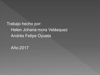 Trabajo hecho por:
- Helen Johana mora Velásquez
- Andrés Felipe Oyuela
- Año:2017
 