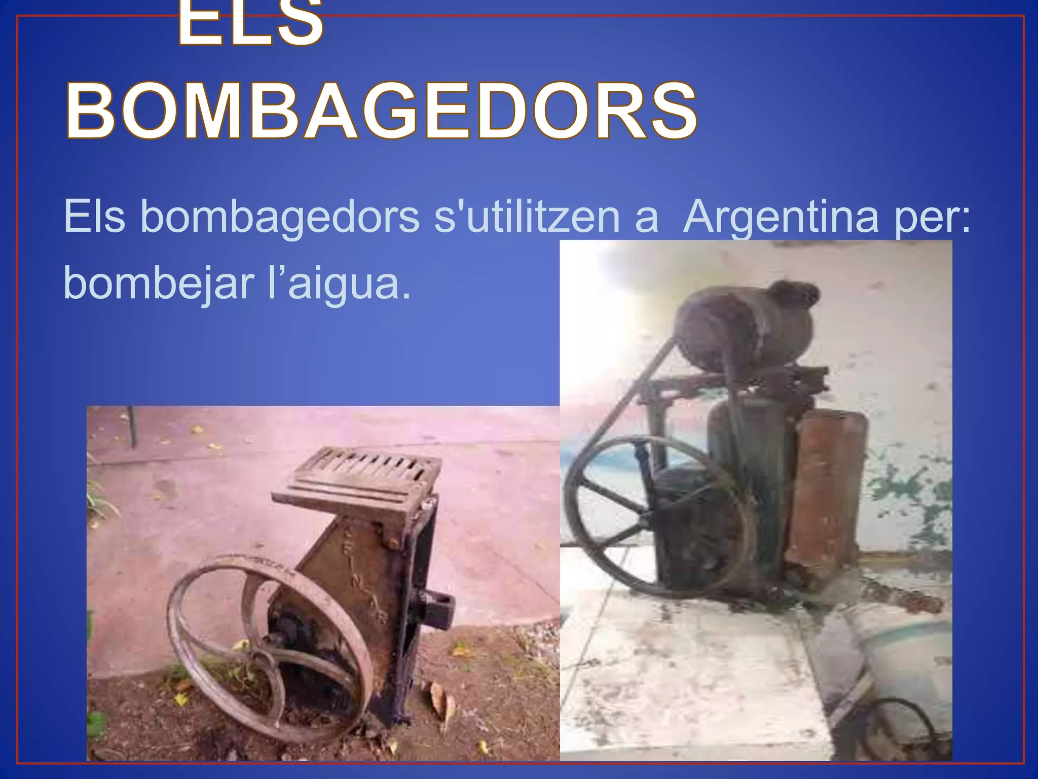 Els bombagedors s'utilitzen a Argentina per:
bombejar l’aigua.
 