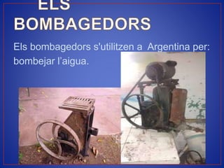 Els bombagedors s'utilitzen a Argentina per:
bombejar l’aigua.
 