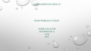 HERRAMIENTAS WEB 2.0
JOAR PEDRAZA TUMAY
JAIME SALAZAR
INFORMATICA
10:B
2017
 