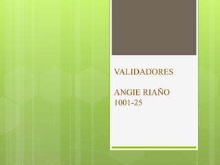 VALIDADORES
ANGIE RIAÑO
1001-25
 