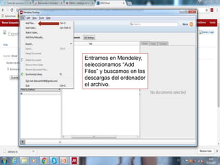 Entramos en Mendeley,
seleccionamos “Add
Files” y buscamos en las
descargas del ordenador
el archivo.
 