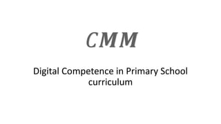 Digital Competence in Primary School
curriculum
 