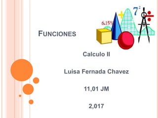 FUNCIONES
Calculo II
Luisa Fernada Chavez
11,01 JM
2,017
 