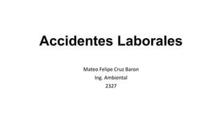 Accidentes Laborales
Mateo Felipe Cruz Baron
Ing. Ambiental
2327
 
