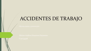 ACCIDENTES DE TRABAJO
Efectos causas y prevención
Héctor Andres Patarroyo Patarroyo
Cod 54528
 