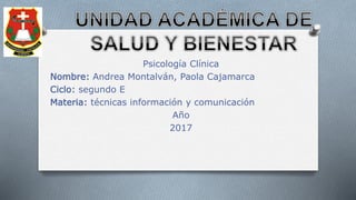 Psicología Clínica
Nombre: Andrea Montalván, Paola Cajamarca
Ciclo: segundo E
Materia: técnicas información y comunicación
Año
2017
 