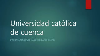 Universidad católica
de cuenca
INTEGRANTES: DAVID VÁSQUEZ, DARIO CAÑAR
 