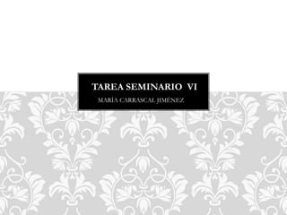 MARÍA CARRASCAL JIMÉNEZ
TAREA SEMINARIO VI
 