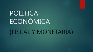 POLITICA
ECONÓMICA
(FISCAL Y MONETARIA)
 