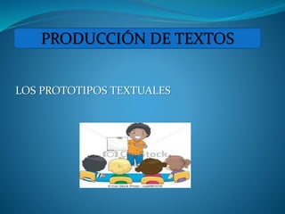 LOS PROTOTIPOS TEXTUALES
PRODUCCIÓN DE TEXTOS
 