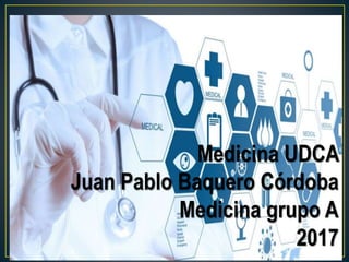 Medicina UDCA
Juan Pablo Baquero Córdoba
Medicina grupo A
2017
 