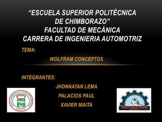 TEMA:
WOLFRAM CONCEPTOS
INTEGRANTES:
JHONNATAN LEMA
PALACIOS PAUL
XAVIER MAITA
“ESCUELA SUPERIOR POLITÈCNICA
DE CHIMBORAZO”
FACULTAD DE MECÀNICA
CARRERA DE INGENIERIA AUTOMOTRIZ
 