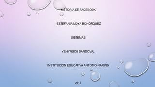 HISTORIA DE FACEBOOK
-ESTEFANIA MOYA BOHORQUEZ
SISTEMAS
YEHYNSON SANDOVAL
INSTITUCION EDUCATIVA ANTONIO NARIÑO
2017
 