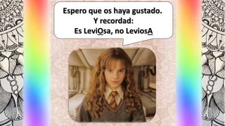 Espero que os haya gustado.
Y recordad:
Es LeviOsa, no LeviosA
 