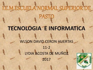 TECNOLOGIA E INFORMATICA
WLSON DAVID CERON HUERTAS
11-2
LYDIA ACOSTA DE MUÑOZ
2017
 