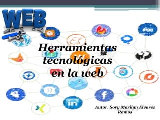 Autor: Sory Marilyn Álvarez
Ramos
Herramientas
tecnológicas
en la web
 