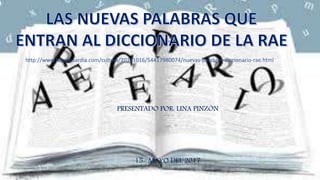 PRESENTADO POR: LINA PINZÓN
15- MAYO DEL 2017
http://www.lavanguardia.com/cultura/20141016/54417980074/nuevas-palabras-diccionario-rae.html
 