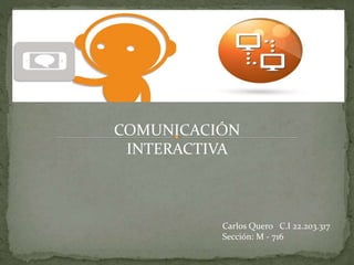 COMUNICACIÓN
INTERACTIVA
Carlos Quero C.I 22.203.317
Sección: M - 716
 