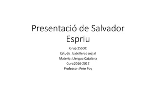 Presentació de Salvador
Espriu
Grup:2SSOC
Estudis: batxillerat social
Materia: Llengua Catalana
Curs:2016-2017
Professor: Pere Poy
 