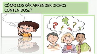 CÓMO LOGRÁR APRENDER DICHOS
CONTENIDOS¿?
 