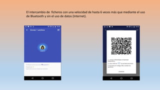 El intercambio de ficheros con una velocidad de hasta 6 veces más que mediante el uso
de Bluetooth y sin el uso de datos (Internet).
 