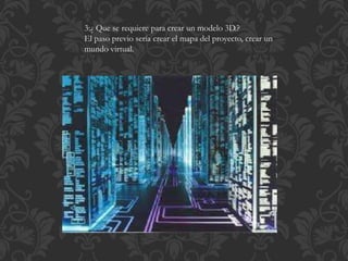 3:¿ Que se requiere para crear un modelo 3D.?
El paso previo sería crear el mapa del proyecto, crear un
mundo virtual.
 