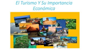 El Turismo Y Su Importancia
Económica
 