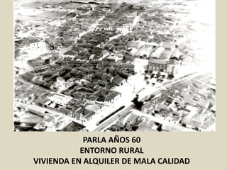 PARLA AÑOS 60
ENTORNO RURAL
VIVIENDA EN ALQUILER DE MALA CALIDAD
 