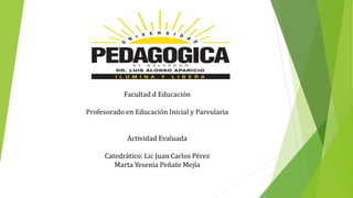 Facultad d Educación
Profesorado en Educación Inicial y Parvularia
Actividad Evaluada
Catedrático: Lic Juan Carlos Pérez
Marta Yesenia Peñate Mejía
 