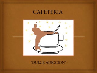 CAFETERIA
“DULCE ADICCION”
 